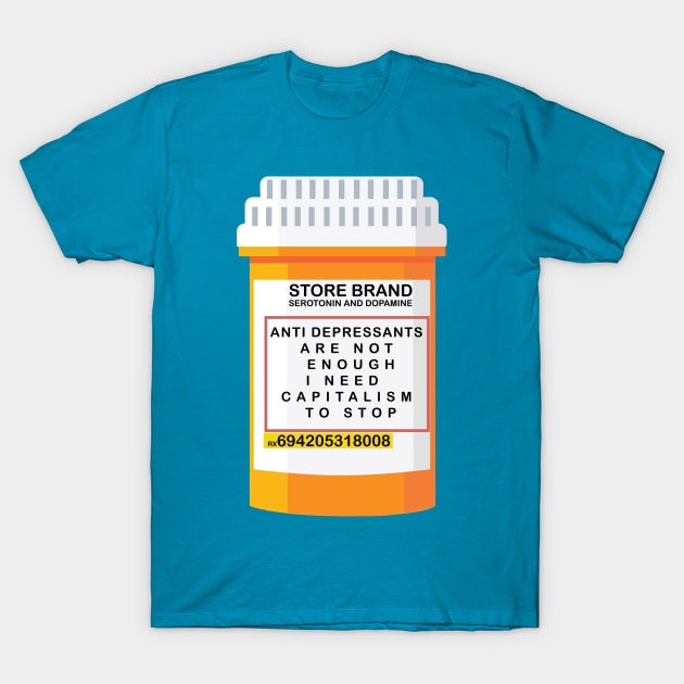 ANTI DEPRESSANTS ARE NOT ENOUGH I NEED CAPITALISM TO STOP T-Shirt by remerasnerds